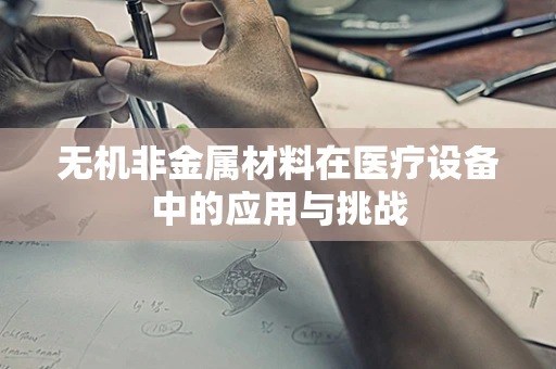 无机非金属材料在医疗设备中的应用与挑战