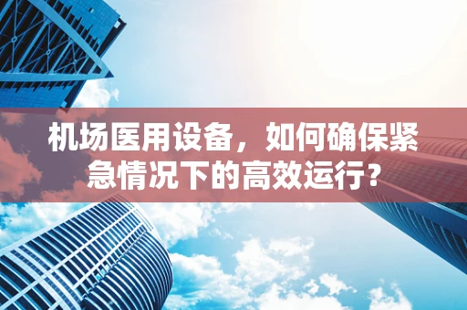 机场医用设备，如何确保紧急情况下的高效运行？