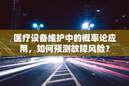 医疗设备维护中的概率论应用，如何预测故障风险？