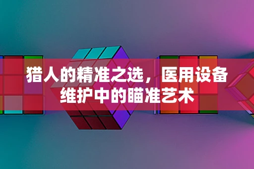 猎人的精准之选，医用设备维护中的瞄准艺术