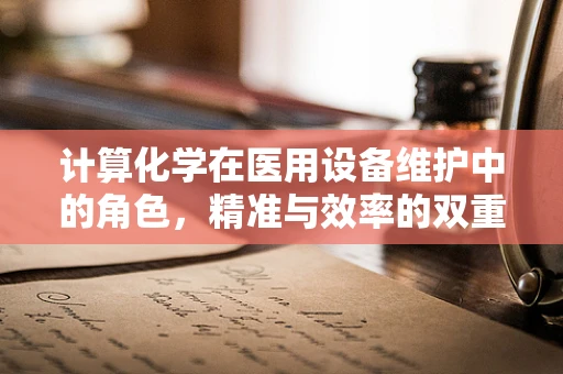 计算化学在医用设备维护中的角色，精准与效率的双重保障