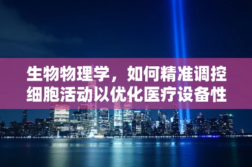 生物物理学，如何精准调控细胞活动以优化医疗设备性能？