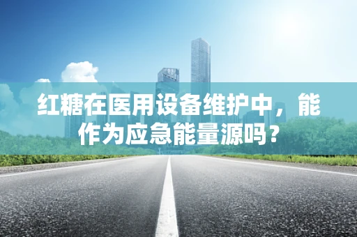 红糖在医用设备维护中，能作为应急能量源吗？