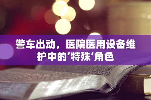 警车出动，医院医用设备维护中的‘特殊’角色