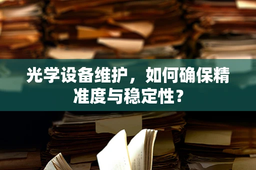 光学设备维护，如何确保精准度与稳定性？