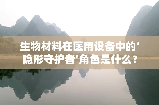 生物材料在医用设备中的‘隐形守护者’角色是什么？