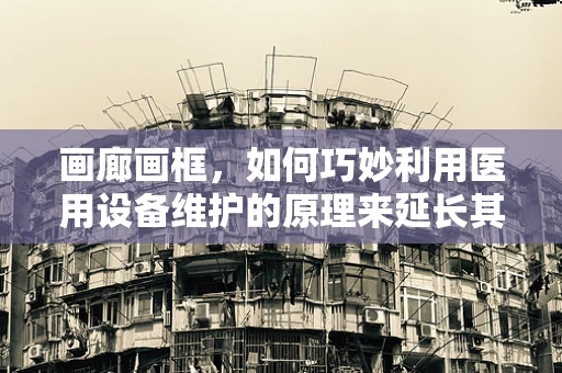 画廊画框，如何巧妙利用医用设备维护的原理来延长其使用寿命？