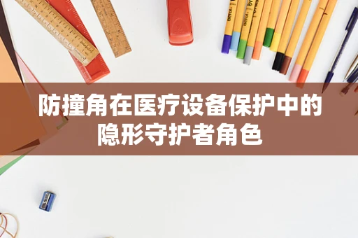 防撞角在医疗设备保护中的隐形守护者角色