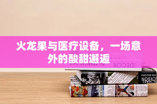 火龙果与医疗设备，一场意外的酸甜邂逅