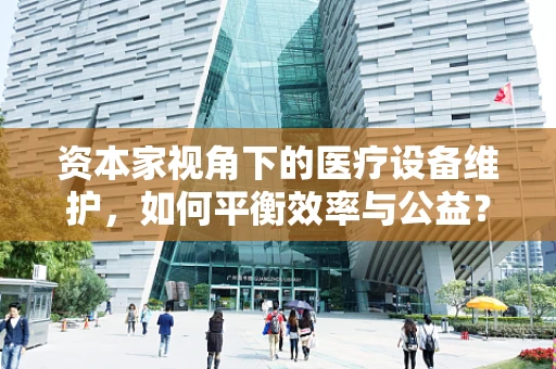 资本家视角下的医疗设备维护，如何平衡效率与公益？