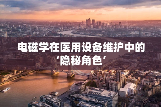 电磁学在医用设备维护中的‘隐秘角色’