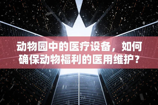 动物园中的医疗设备，如何确保动物福利的医用维护？