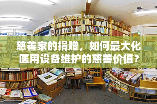 慈善家的捐赠，如何最大化医用设备维护的慈善价值？