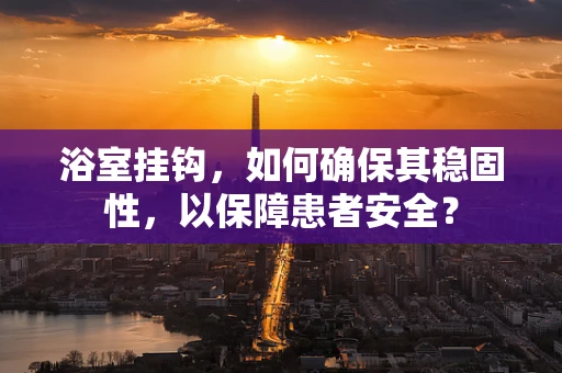 浴室挂钩，如何确保其稳固性，以保障患者安全？