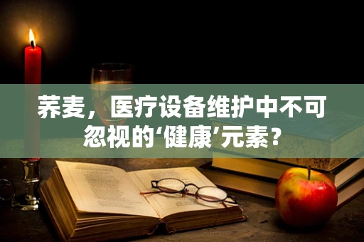 荞麦，医疗设备维护中不可忽视的‘健康’元素？
