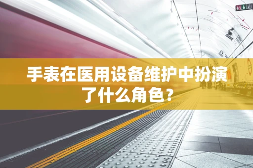 手表在医用设备维护中扮演了什么角色？