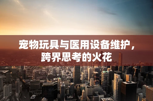 宠物玩具与医用设备维护，跨界思考的火花