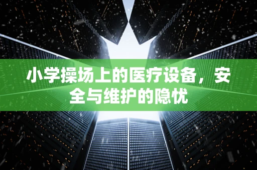 小学操场上的医疗设备，安全与维护的隐忧