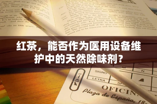红茶，能否作为医用设备维护中的天然除味剂？