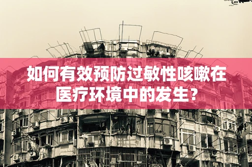 如何有效预防过敏性咳嗽在医疗环境中的发生？
