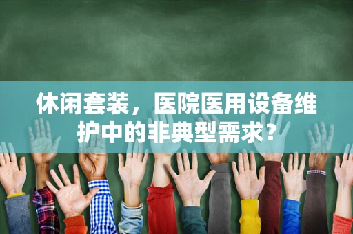 休闲套装，医院医用设备维护中的非典型需求？