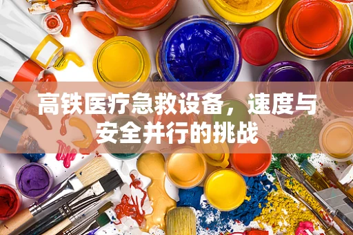 高铁医疗急救设备，速度与安全并行的挑战