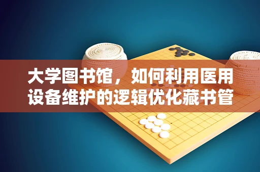大学图书馆，如何利用医用设备维护的逻辑优化藏书管理？