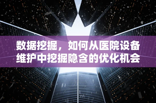 数据挖掘，如何从医院设备维护中挖掘隐含的优化机会？