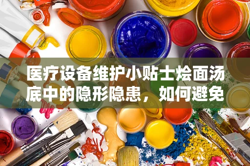 医疗设备维护小贴士烩面汤底中的隐形隐患，如何避免设备腐蚀？