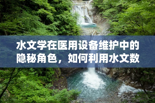 水文学在医用设备维护中的隐秘角色，如何利用水文数据优化医院设备冷却系统？