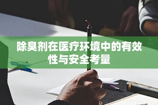 除臭剂在医疗环境中的有效性与安全考量