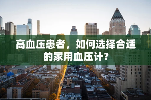 高血压患者，如何选择合适的家用血压计？