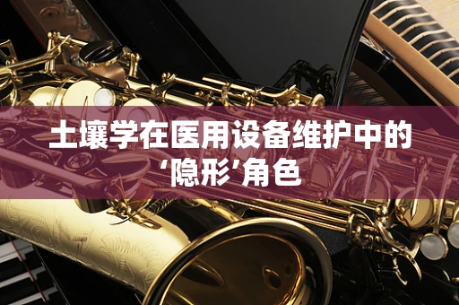 土壤学在医用设备维护中的‘隐形’角色