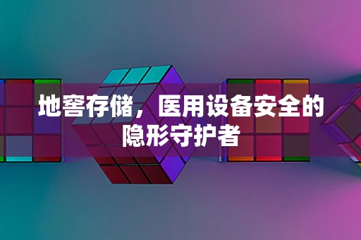 地窖存储，医用设备安全的隐形守护者