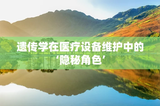 遗传学在医疗设备维护中的‘隐秘角色’
