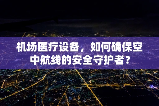 机场医疗设备，如何确保空中航线的安全守护者？