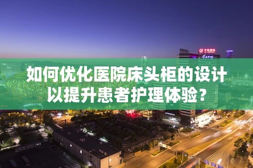 如何优化医院床头柜的设计以提升患者护理体验？