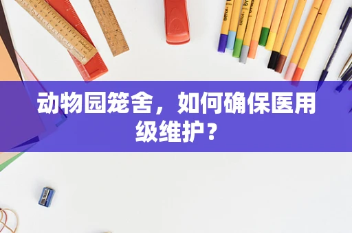 动物园笼舍，如何确保医用级维护？