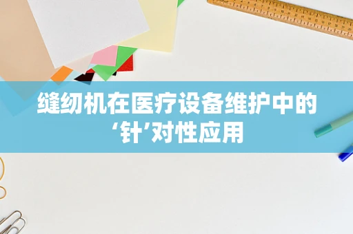 缝纫机在医疗设备维护中的‘针’对性应用