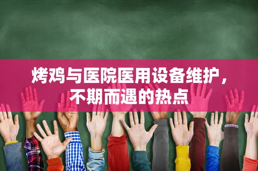烤鸡与医院医用设备维护，不期而遇的热点