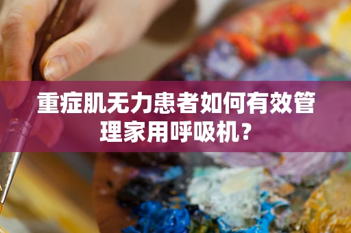 重症肌无力患者如何有效管理家用呼吸机？