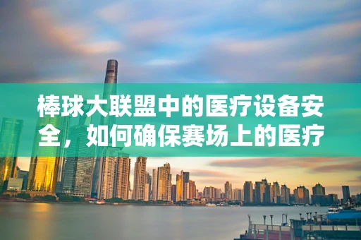 棒球大联盟中的医疗设备安全，如何确保赛场上的医疗支持万无一失？