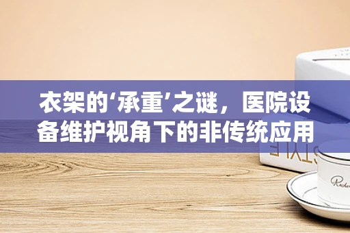 衣架的‘承重’之谜，医院设备维护视角下的非传统应用挑战