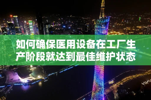 如何确保医用设备在工厂生产阶段就达到最佳维护状态？