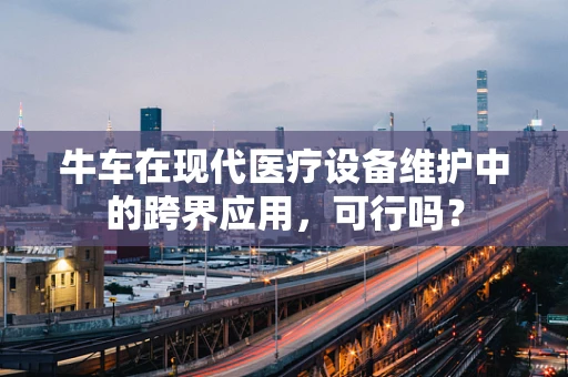 牛车在现代医疗设备维护中的跨界应用，可行吗？