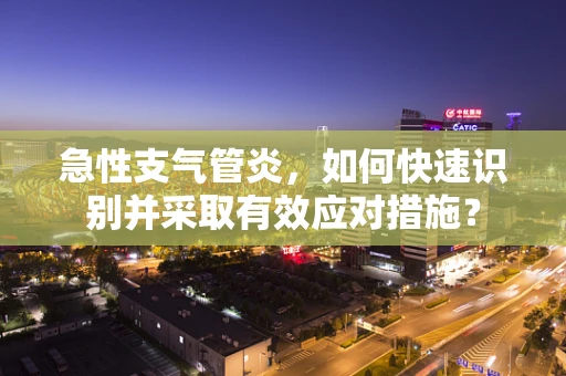急性支气管炎，如何快速识别并采取有效应对措施？