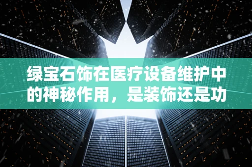 绿宝石饰在医疗设备维护中的神秘作用，是装饰还是功能？