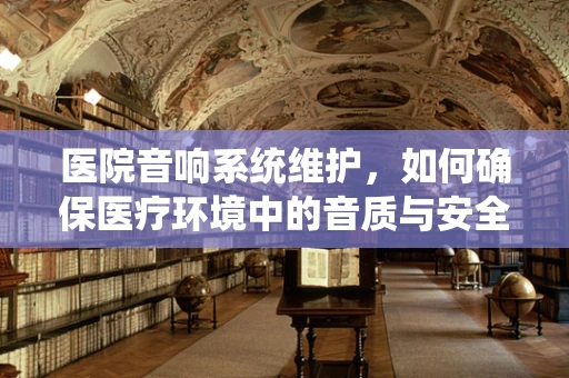 医院音响系统维护，如何确保医疗环境中的音质与安全？