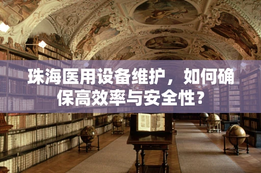 珠海医用设备维护，如何确保高效率与安全性？