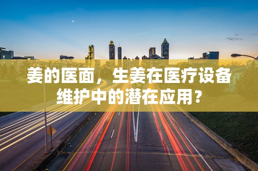 姜的医面，生姜在医疗设备维护中的潜在应用？